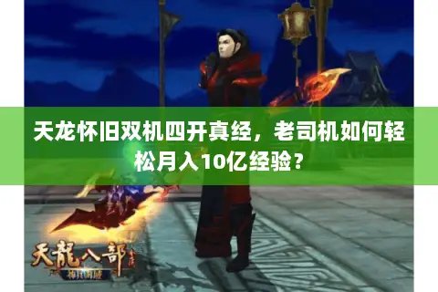 天龙怀旧双机四开真经,老司机如何轻松月入10亿经验? 天龙怀旧双机四开真经,老司机如何轻松月入10亿经验?