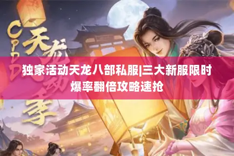 独家活动天龙八部私服|三大新服限时爆率翻倍攻略速抢