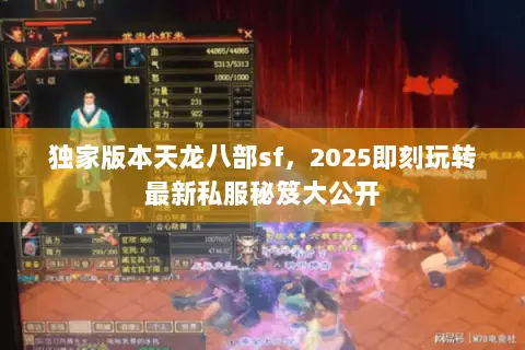 独家版本天龙八部sf,2025即刻玩转最新私服秘笈大公开 独家版本天龙八部sf,2025即刻玩转最新私服秘笈大公开