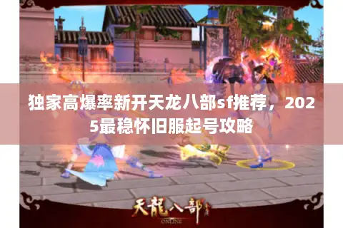 独家高爆率新开天龙八部sf推荐，2025最稳怀旧服起号攻略