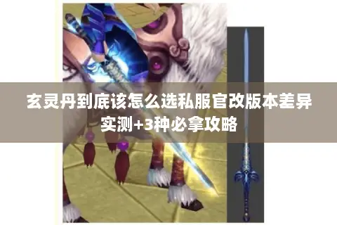 玄灵丹到底该怎么选私服官改版本差异实测+3种必拿攻略 玄灵丹到底该怎么选私服官改版本差异实测+3种必拿攻略