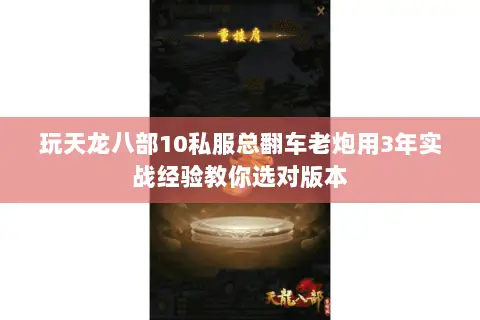 玩天龙八部10私服总翻车老炮用3年实战经验教你选对版本 玩天龙八部10私服总翻车老炮用3年实战经验教你选对版本