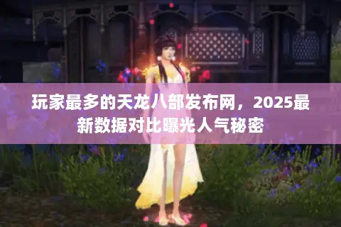 玩家最多的天龙八部发布网，2025最新数据对比曝光人气秘密