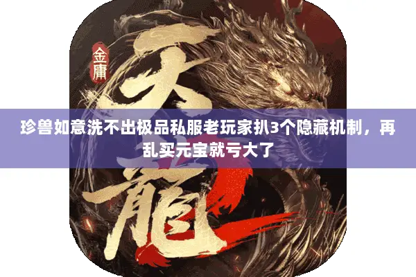 珍兽如意洗不出极品私服老玩家扒3个隐藏机制,再乱买元宝就亏大了 珍兽如意洗不出极品私服老玩家扒3个隐藏机制,再乱买元宝就亏大了