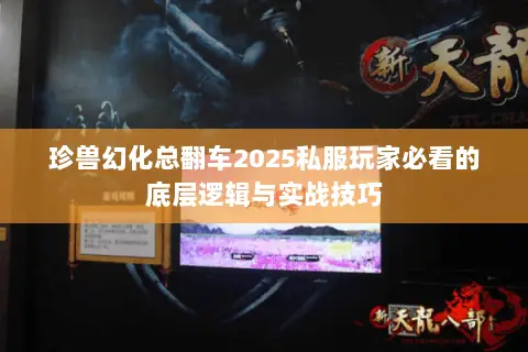 珍兽幻化总翻车2025私服玩家必看的底层逻辑与实战技巧