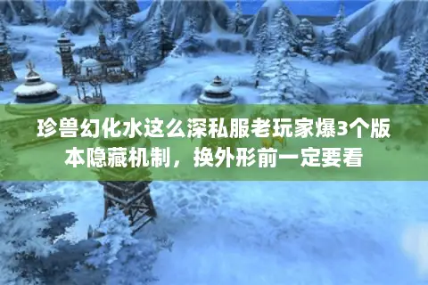 珍兽幻化水这么深私服老玩家爆3个版本隐藏机制，换外形前一定要看