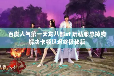 百度人气第一天龙八部sf 玩私服总掉线解决卡顿延迟终极秘籍 百度人气第一天龙八部sf 玩私服总掉线解决卡顿延迟终极秘籍