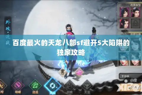 百度最火的天龙八部sf避开5大陷阱的独家攻略 百度最火的天龙八部sf避开5大陷阱的独家攻略