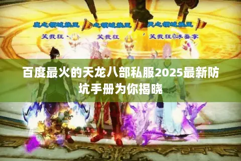百度最火的天龙八部私服2025最新防坑手册为你揭晓