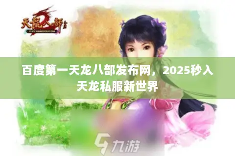百度第一天龙八部发布网,2025秒入天龙私服新世界 百度第一天龙八部发布网,2025秒入天龙私服新世界
