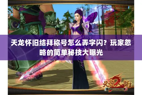 天龙怀旧结拜称号怎么弄字闪?玩家忽略的简单秘技大曝光 天龙怀旧结拜称号怎么弄字闪?玩家忽略的简单秘技大曝光