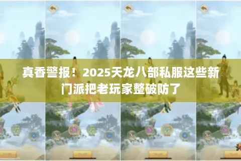 真香警报!2025天龙八部私服这些新门派把老玩家整破防了 真香警报!2025天龙八部私服这些新门派把老玩家整破防了
