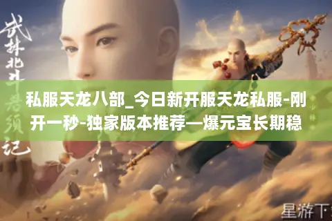 私服天龙八部_今日新开服天龙私服-刚开一秒-独家版本推荐—爆元宝长期稳定 私服天龙八部_今日新开服天龙私服-刚开一秒-独家版本推荐—爆元宝长期稳定
