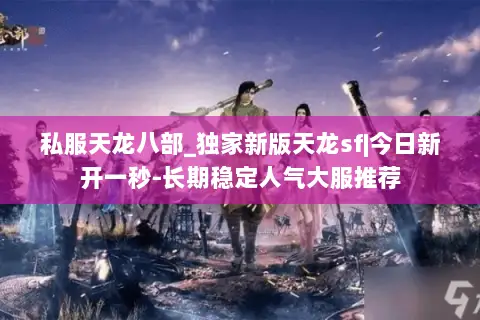 私服天龙八部_独家新版天龙sf|今日新开一秒-长期稳定人气大服推荐 私服天龙八部_独家新版天龙sf|今日新开一秒-长期稳定人气大服推荐