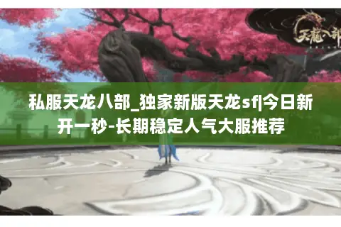 私服天龙八部_独家新版天龙sf|今日新开一秒-长期稳定人气大服推荐 私服天龙八部_独家新版天龙sf|今日新开一秒-长期稳定人气大服推荐
