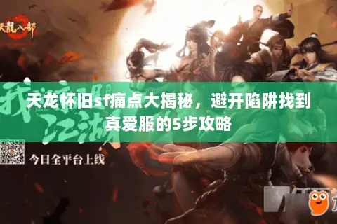 天龙怀旧sf痛点大揭秘,避开陷阱找到真爱服的5步攻略 天龙怀旧sf痛点大揭秘,避开陷阱找到真爱服的5步攻略