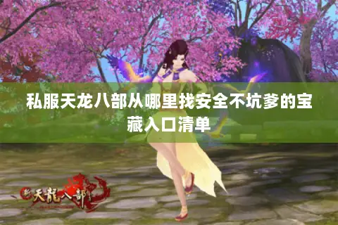 私服天龙八部从哪里找安全不坑爹的宝藏入口清单