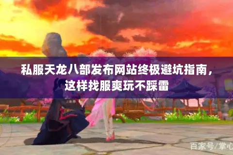 私服天龙八部发布网站终极避坑指南,这样找服爽玩不踩雷 私服天龙八部发布网站终极避坑指南,这样找服爽玩不踩雷