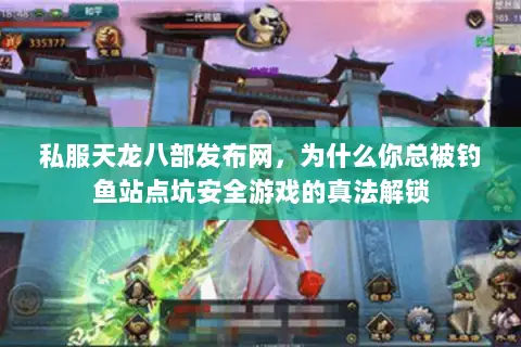 私服天龙八部发布网，为什么你总被钓鱼站点坑安全游戏的真法解锁