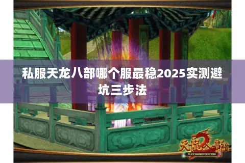 私服天龙八部哪个服最稳2025实测避坑三步法 私服天龙八部哪个服最稳2025实测避坑三步法