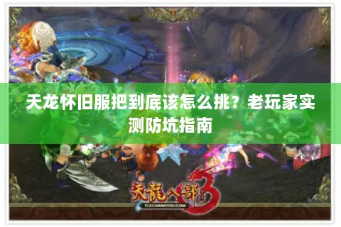 天龙怀旧服把到底该怎么挑?老玩家实测防坑指南 天龙怀旧服把到底该怎么挑?老玩家实测防坑指南