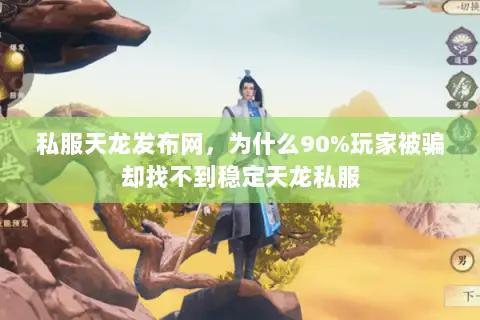 私服天龙发布网,为什么90%玩家被骗却找不到稳定天龙私服 私服天龙发布网,为什么90%玩家被骗却找不到稳定天龙私服