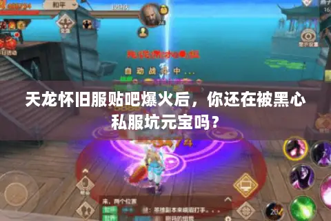 天龙怀旧服贴吧爆火后,你还在被黑心私服坑元宝吗? 天龙怀旧服贴吧爆火后,你还在被黑心私服坑元宝吗?