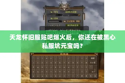天龙怀旧服贴吧爆火后,你还在被黑心私服坑元宝吗? 天龙怀旧服贴吧爆火后,你还在被黑心私服坑元宝吗?