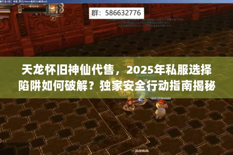 天龙怀旧神仙代售,2025年私服选择陷阱如何破解?独家安全行动指南揭秘 天龙怀旧神仙代售,2025年私服选择陷阱如何破解?独家安全行动指南揭秘