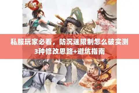 私服玩家必看,防沉迷限制怎么破实测3种修改思路+避坑指南 私服玩家必看,防沉迷限制怎么破实测3种修改思路+避坑指南