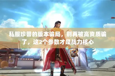 私服珍兽的版本骗局,别再被高资质骗了,这2个参数才是战力核心 私服珍兽的版本骗局,别再被高资质骗了,这2个参数才是战力核心