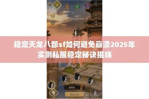 稳定天龙八部sf如何避免崩溃2025年实测私服稳定秘诀揭晓 稳定天龙八部sf如何避免崩溃2025年实测私服稳定秘诀揭晓