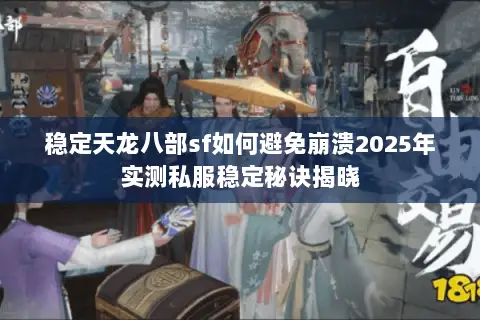 稳定天龙八部sf如何避免崩溃2025年实测私服稳定秘诀揭晓 稳定天龙八部sf如何避免崩溃2025年实测私服稳定秘诀揭晓