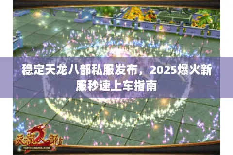 稳定天龙八部私服发布，2025爆火新服秒速上车指南