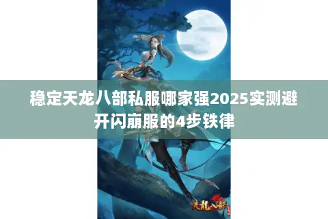 稳定天龙八部私服哪家强2025实测避开闪崩服的4步铁律 稳定天龙八部私服哪家强2025实测避开闪崩服的4步铁律