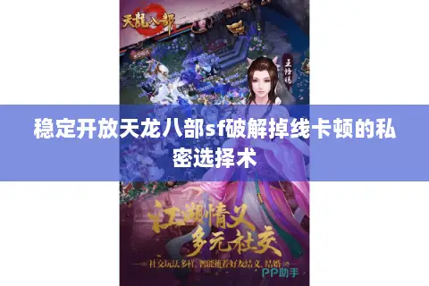 稳定开放天龙八部sf破解掉线卡顿的私密选择术 稳定开放天龙八部sf破解掉线卡顿的私密选择术