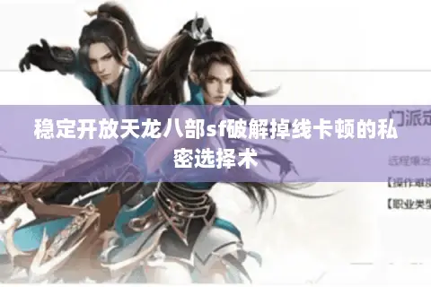 稳定开放天龙八部sf破解掉线卡顿的私密选择术 稳定开放天龙八部sf破解掉线卡顿的私密选择术