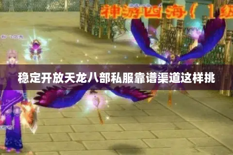 稳定开放天龙八部私服靠谱渠道这样挑 稳定开放天龙八部私服靠谱渠道这样挑