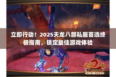 立即行动！2025天龙八部私服首选终极指南，锁定最佳游戏体验