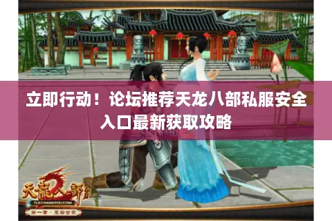 立即行动！论坛推荐天龙八部私服安全入口最新获取攻略