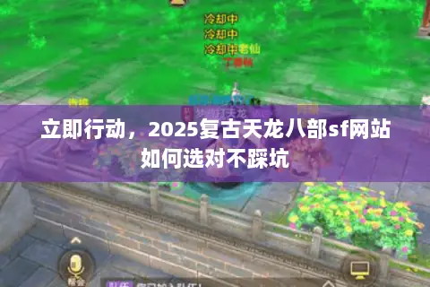 立即行动,2025复古天龙八部sf网站如何选对不踩坑 立即行动,2025复古天龙八部sf网站如何选对不踩坑
