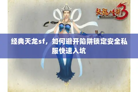经典天龙sf,如何避开陷阱锁定安全私服快速入坑 经典天龙sf,如何避开陷阱锁定安全私服快速入坑