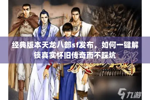 经典版本天龙八部sf发布,如何一键解锁真实怀旧传奇而不踩坑 经典版本天龙八部sf发布,如何一键解锁真实怀旧传奇而不踩坑