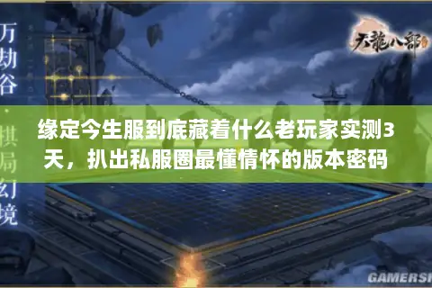 缘定今生服到底藏着什么老玩家实测3天，扒出私服圈最懂情怀的版本密码