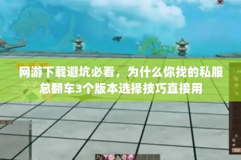 网游下载避坑必看,为什么你找的私服总翻车3个版本选择技巧直接用 网游下载避坑必看,为什么你找的私服总翻车3个版本选择技巧直接用