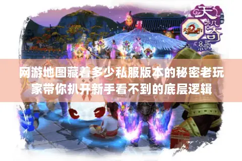 网游地图藏着多少私服版本的秘密老玩家带你扒开新手看不到的底层逻辑 网游地图藏着多少私服版本的秘密老玩家带你扒开新手看不到的底层逻辑