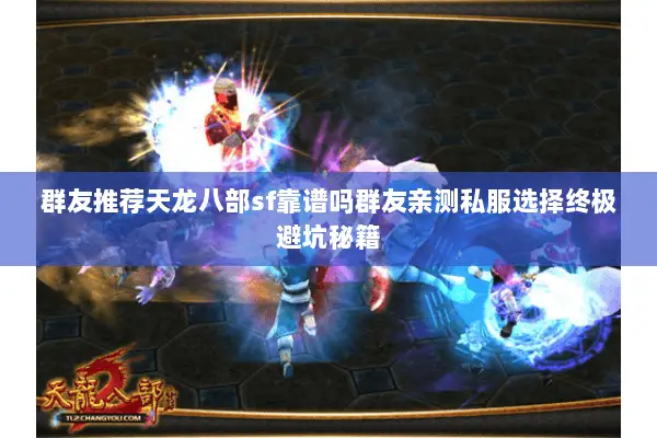 群友推荐天龙八部sf靠谱吗群友亲测私服选择终极避坑秘籍 群友推荐天龙八部sf靠谱吗群友亲测私服选择终极避坑秘籍