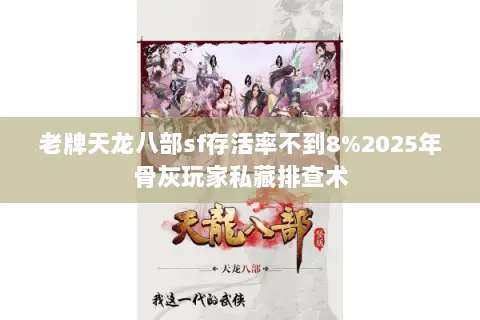 老牌天龙八部sf存活率不到8%2025年骨灰玩家私藏排查术