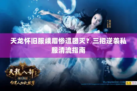 天龙怀旧服峨眉惨遭团灭?三招逆袭私服清流指南 天龙怀旧服峨眉惨遭团灭?三招逆袭私服清流指南