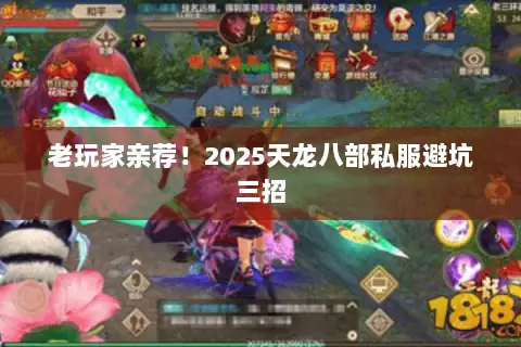 老玩家亲荐!2025天龙八部私服避坑三招 老玩家亲荐!2025天龙八部私服避坑三招